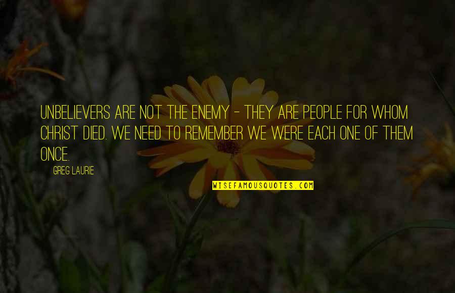 Enemy The People Quotes By Greg Laurie: Unbelievers are not the enemy - they are