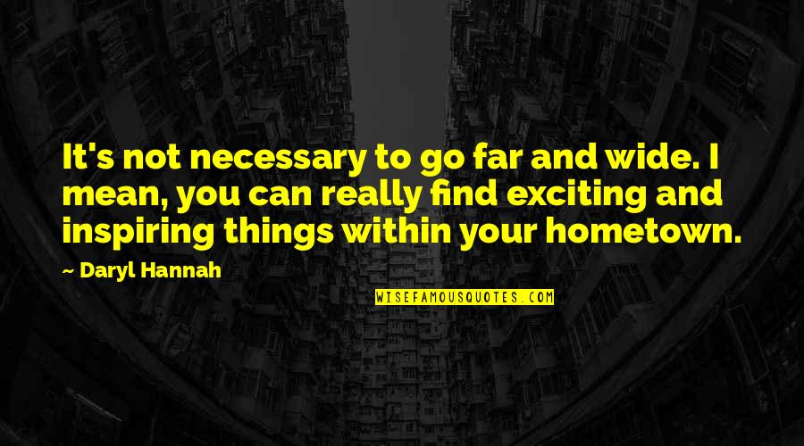 Enemy The Weekend Quotes By Daryl Hannah: It's not necessary to go far and wide. Enemy The Weekend Quotes By Daryl Hannah: It's not necessary to go far and wide.