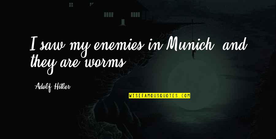 Enemy War Quotes By Adolf Hitler: I saw my enemies in Munich, and they Enemy War Quotes By Adolf Hitler: I saw my enemies in Munich, and they