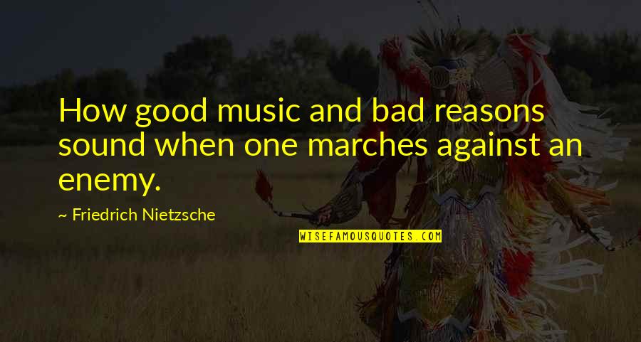 Enemy War Quotes By Friedrich Nietzsche: How good music and bad reasons sound when Enemy War Quotes By Friedrich Nietzsche: How good music and bad reasons sound when