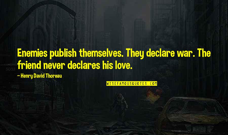 Enemy War Quotes By Henry David Thoreau: Enemies publish themselves. They declare war. The friend Enemy War Quotes By Henry David Thoreau: Enemies publish themselves. They declare war. The friend