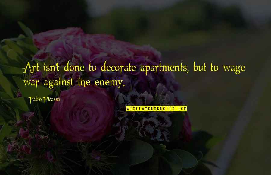Enemy War Quotes By Pablo Picasso: Art isn't done to decorate apartments, but to