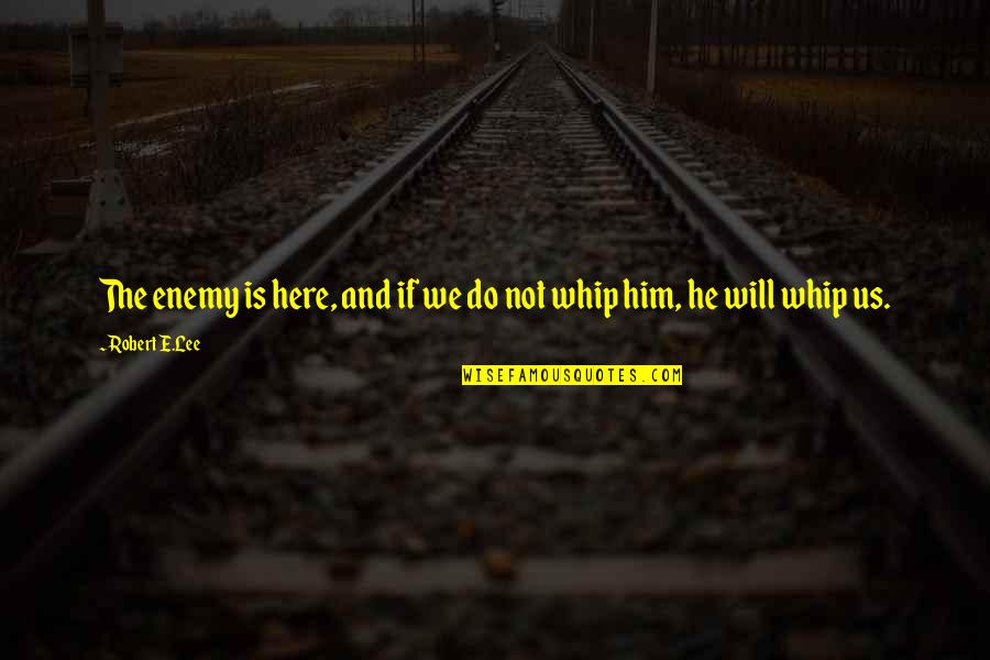 Enemy War Quotes By Robert E.Lee: The enemy is here, and if we do