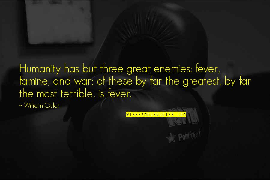 Enemy War Quotes By William Osler: Humanity has but three great enemies: fever, famine, Enemy War Quotes By William Osler: Humanity has but three great enemies: fever, famine,