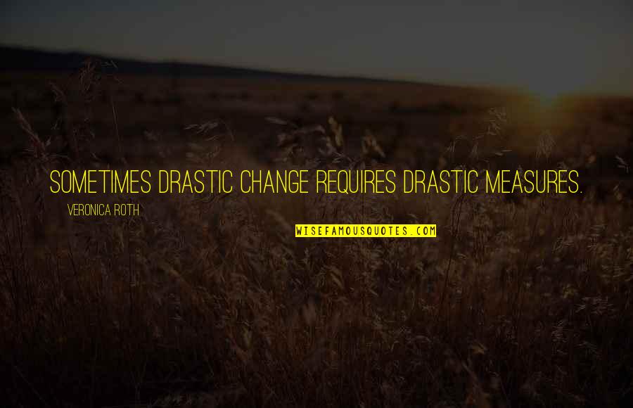 Enemyes Quotes By Veronica Roth: Sometimes drastic change requires drastic measures.