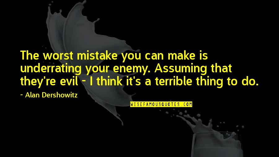 Enemy's Quotes By Alan Dershowitz: The worst mistake you can make is underrating