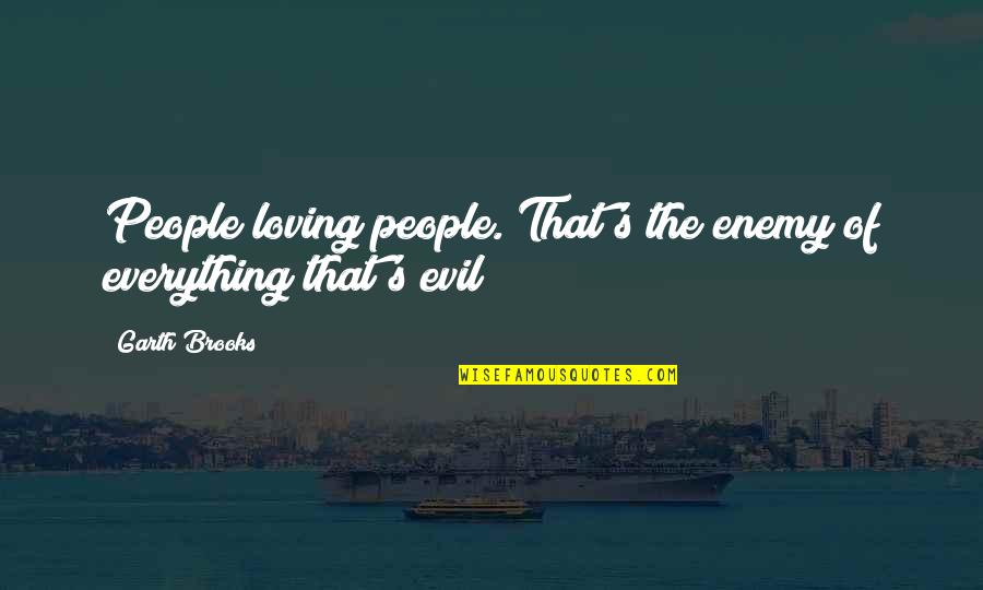 Enemy's Quotes By Garth Brooks: People loving people. That's the enemy of everything