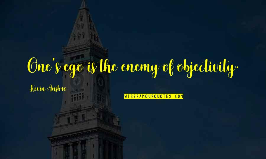 Enemy's Quotes By Kevin Ansbro: One's ego is the enemy of objectivity. Enemy's Quotes By Kevin Ansbro: One's ego is the enemy of objectivity.