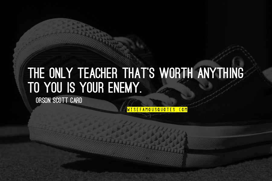 Enemy's Quotes By Orson Scott Card: The only teacher that's worth anything to you