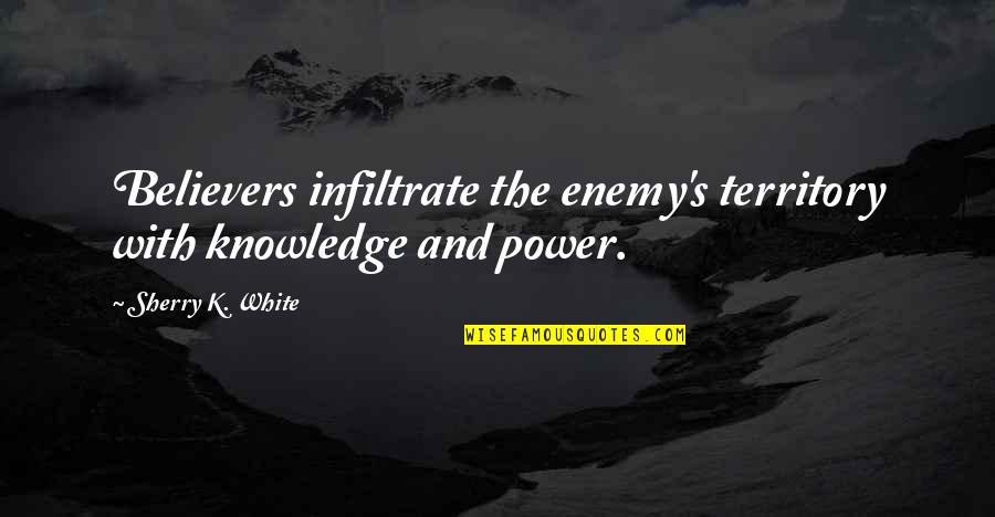 Enemy's Quotes By Sherry K. White: Believers infiltrate the enemy's territory with knowledge and Enemy's Quotes By Sherry K. White: Believers infiltrate the enemy's territory with knowledge and