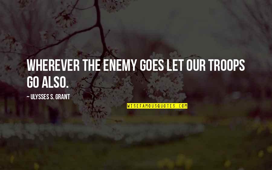 Enemy's Quotes By Ulysses S. Grant: Wherever the enemy goes let our troops go Enemy's Quotes By Ulysses S. Grant: Wherever the enemy goes let our troops go