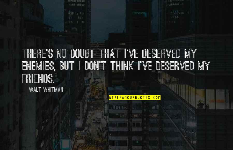 Enemy's Quotes By Walt Whitman: There's no doubt that I've deserved my enemies,