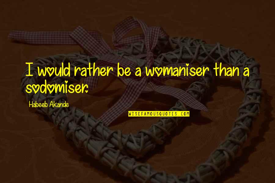 Energeia Molloy Quotes By Habeeb Akande: I would rather be a womaniser than a Energeia Molloy Quotes By Habeeb Akande: I would rather be a womaniser than a