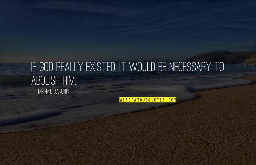Energetic Integrity Quotes By Mikhail Bakunin: If God really existed, it would be necessary Energetic Integrity Quotes By Mikhail Bakunin: If God really existed, it would be necessary