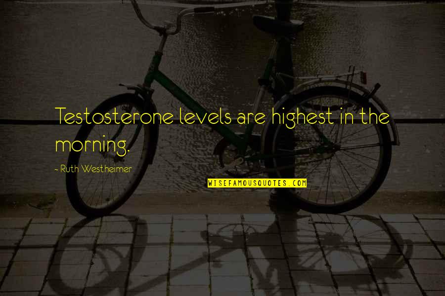 Energetic Quotes Quotes By Ruth Westheimer: Testosterone levels are highest in the morning.