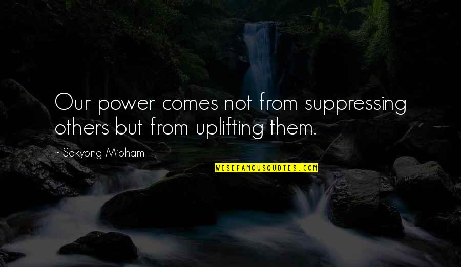 Energetics Of Glycolysis Quotes By Sakyong Mipham: Our power comes not from suppressing others but Energetics Of Glycolysis Quotes By Sakyong Mipham: Our power comes not from suppressing others but