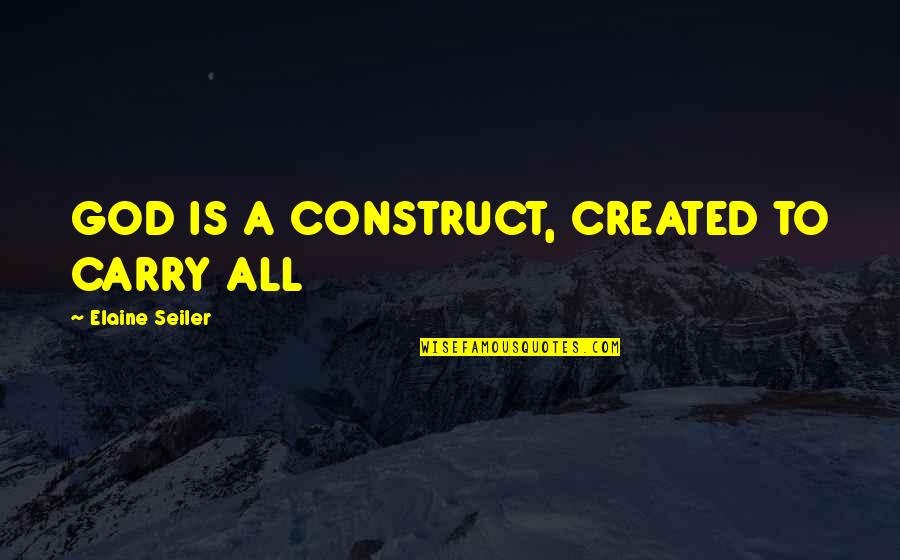 Energetics Quotes By Elaine Seiler: GOD IS A CONSTRUCT, CREATED TO CARRY ALL