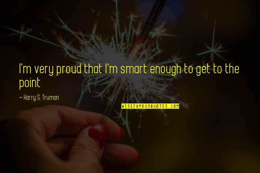 Energia Negativa Quotes By Harry S. Truman: I'm very proud that I'm smart enough to
