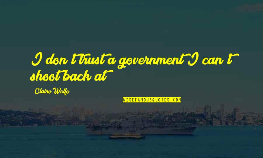 Energico In English Quotes By Claire Wolfe: I don't trust a government I can't shoot Energico In English Quotes By Claire Wolfe: I don't trust a government I can't shoot