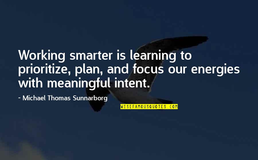 Energies In Life Quotes By Michael Thomas Sunnarborg: Working smarter is learning to prioritize, plan, and