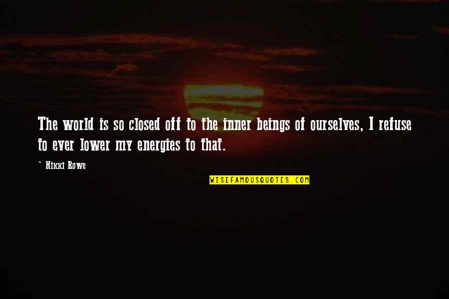 Energies In Life Quotes By Nikki Rowe: The world is so closed off to the