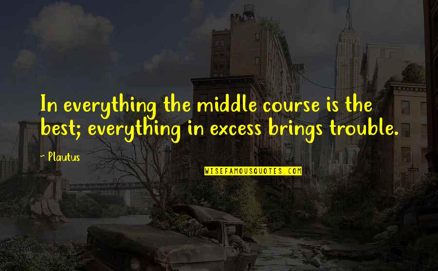 Energiile Quotes By Plautus: In everything the middle course is the best;