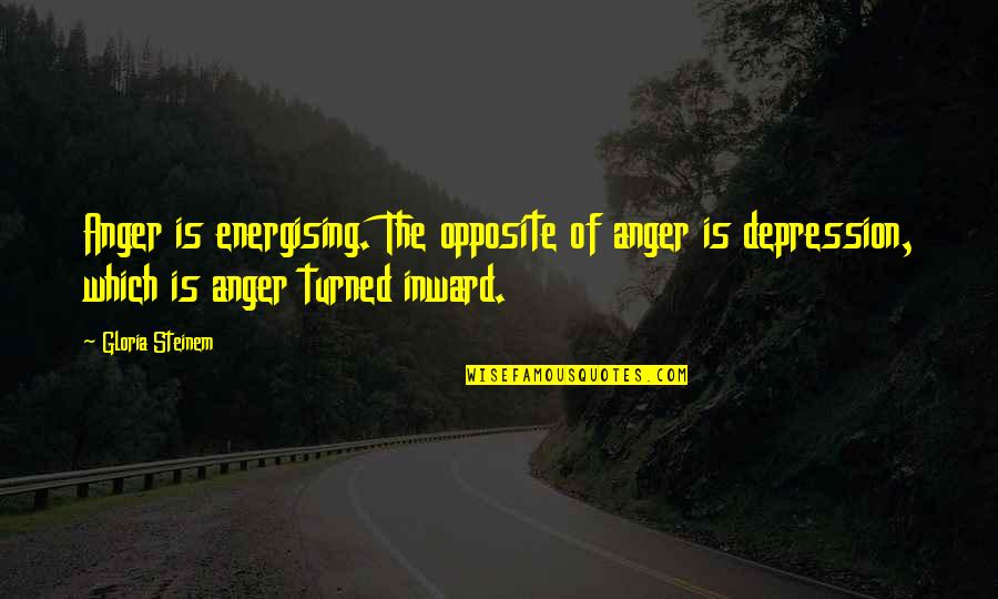 Energising Quotes By Gloria Steinem: Anger is energising. The opposite of anger is