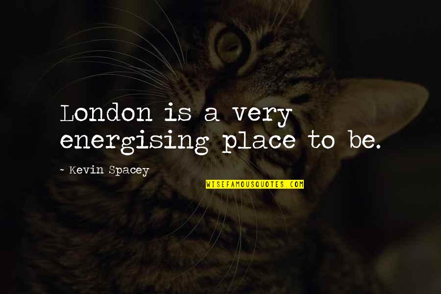 Energising Quotes By Kevin Spacey: London is a very energising place to be.
