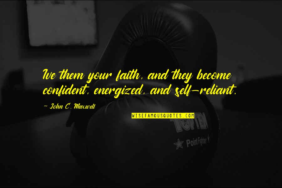 Energized Quotes By John C. Maxwell: Ive them your faith, and they become confident,