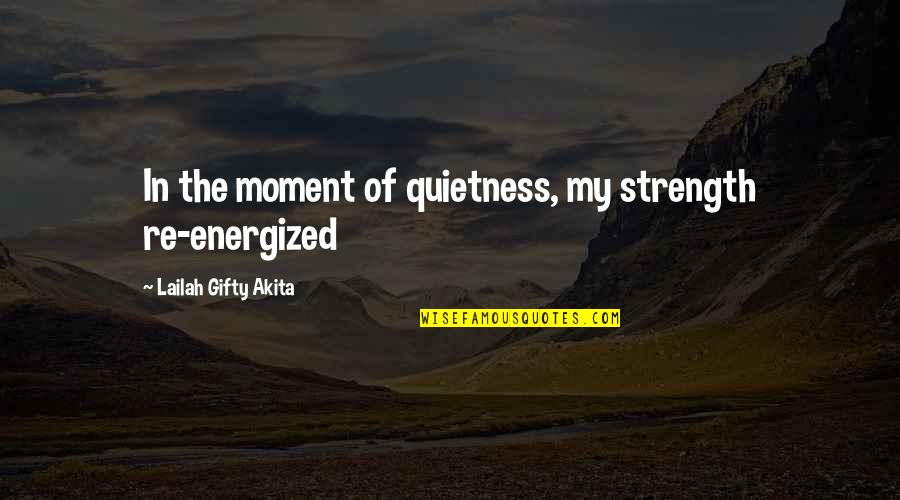 Energized Quotes By Lailah Gifty Akita: In the moment of quietness, my strength re-energized