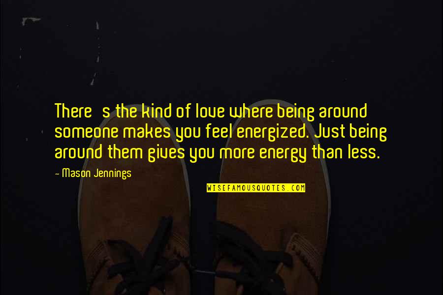Energized Quotes By Mason Jennings: There's the kind of love where being around