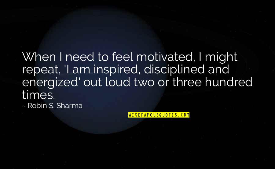 Energized Quotes By Robin S. Sharma: When I need to feel motivated, I might