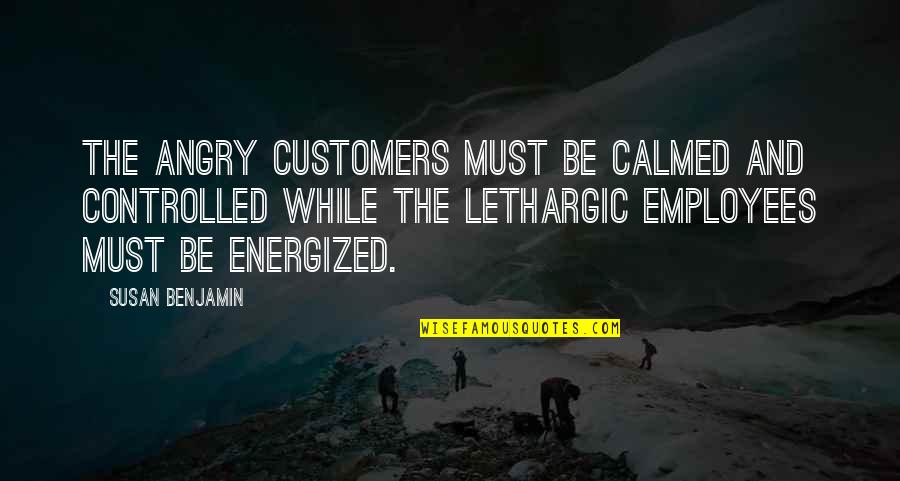 Energized Quotes By Susan Benjamin: The angry customers must be calmed and controlled