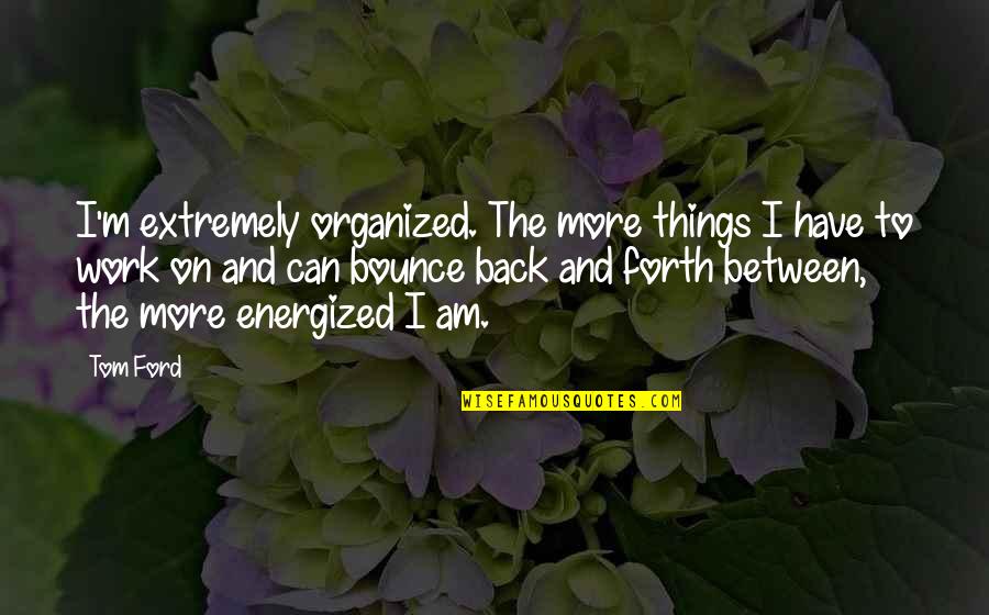 Energized Quotes By Tom Ford: I'm extremely organized. The more things I have