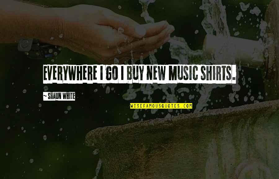 Energized Quotes Quotes By Shaun White: Everywhere I go I buy new music shirts.