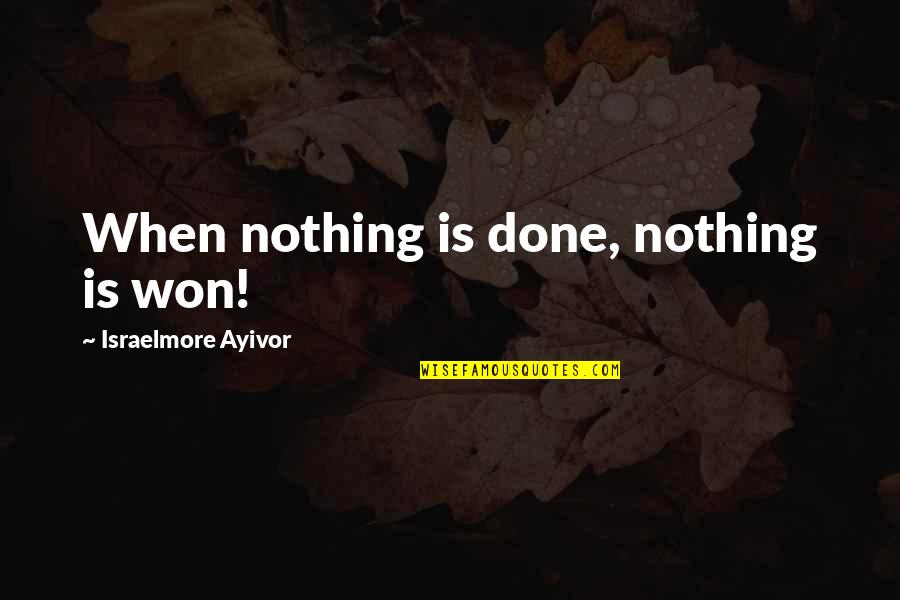 Energizers For Students Quotes By Israelmore Ayivor: When nothing is done, nothing is won!
