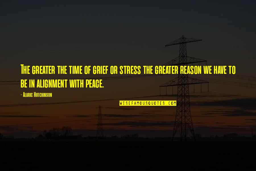 Energy Alignment Quotes By Alaric Hutchinson: The greater the time of grief or stress
