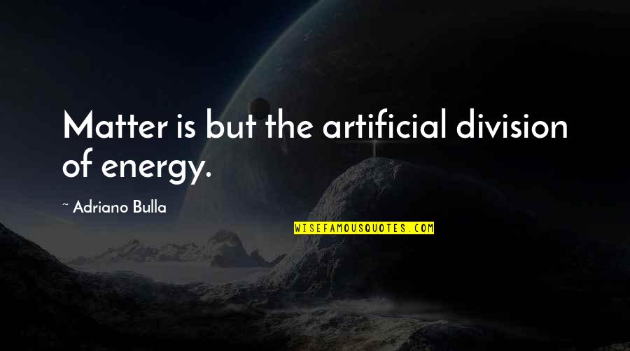 Energy And Age Quotes By Adriano Bulla: Matter is but the artificial division of energy.