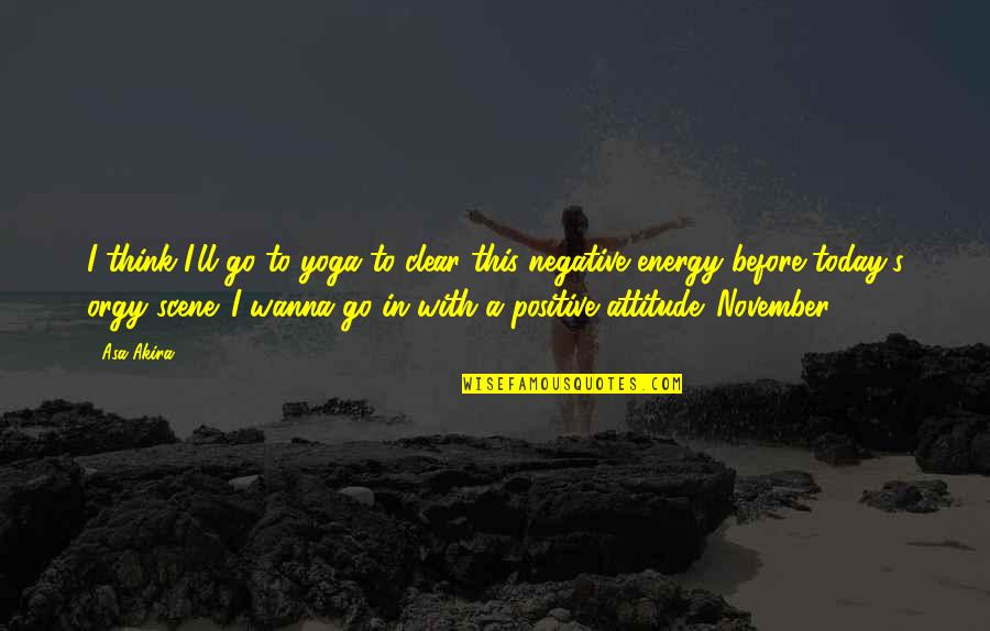 Energy And Attitude Quotes By Asa Akira: I think I'll go to yoga to clear