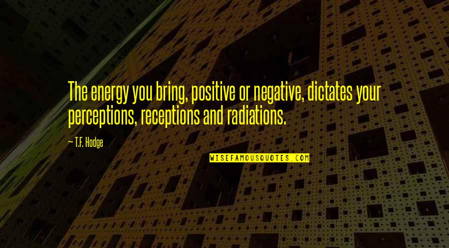 Energy And Attitude Quotes By T.F. Hodge: The energy you bring, positive or negative, dictates