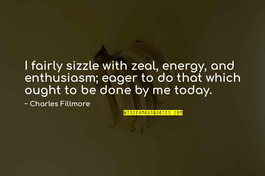 Energy And Enthusiasm Quotes By Charles Fillmore: I fairly sizzle with zeal, energy, and enthusiasm;