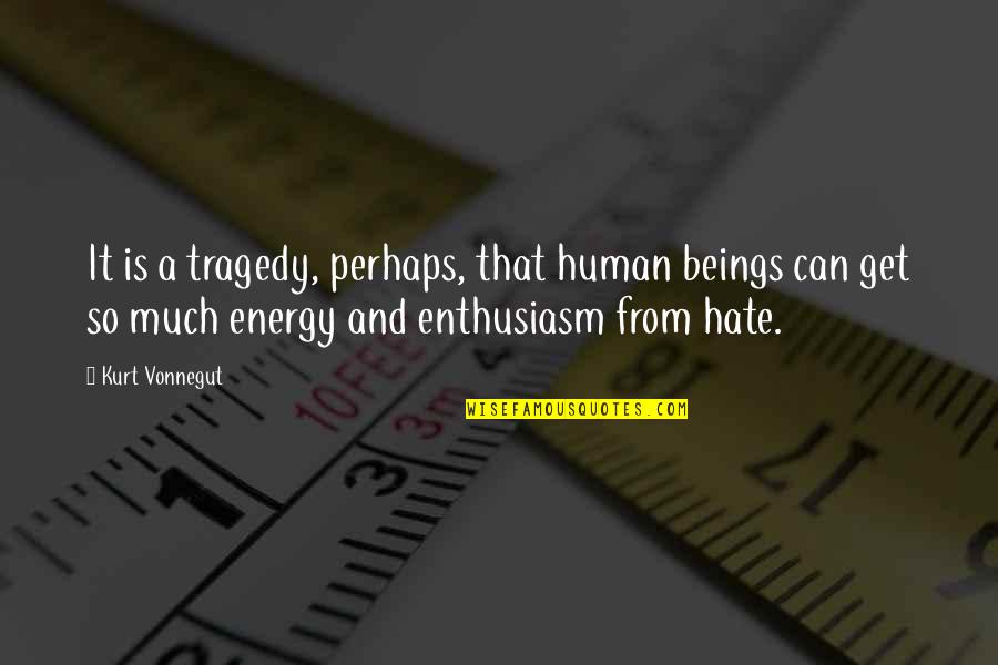 Energy And Enthusiasm Quotes By Kurt Vonnegut: It is a tragedy, perhaps, that human beings