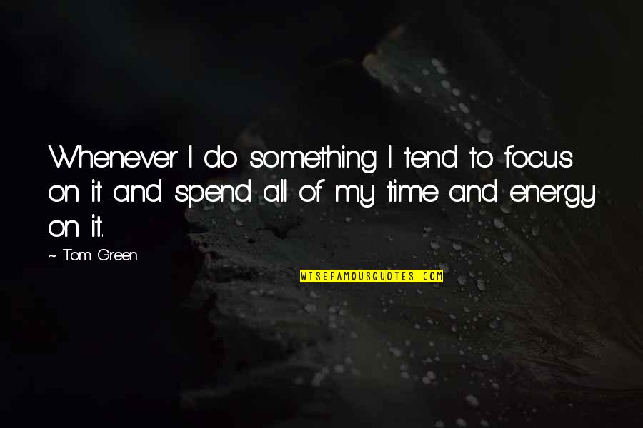 Energy And Focus Quotes By Tom Green: Whenever I do something I tend to focus Energy And Focus Quotes By Tom Green: Whenever I do something I tend to focus