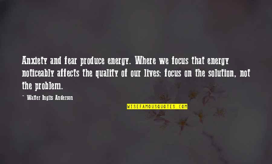 Energy And Focus Quotes By Walter Inglis Anderson: Anxiety and fear produce energy. Where we focus