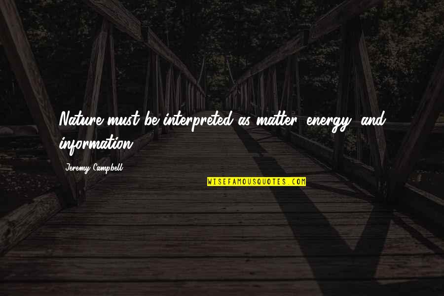 Energy And Matter Quotes By Jeremy Campbell: Nature must be interpreted as matter, energy, and
