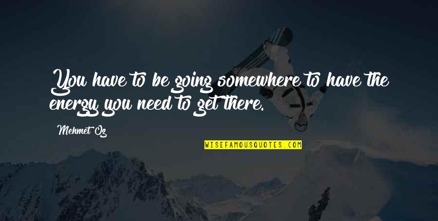 Energy And Motivation Quotes By Mehmet Oz: You have to be going somewhere to have
