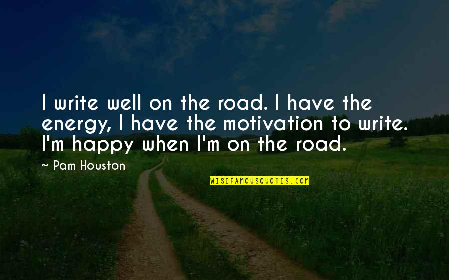 Energy And Motivation Quotes By Pam Houston: I write well on the road. I have