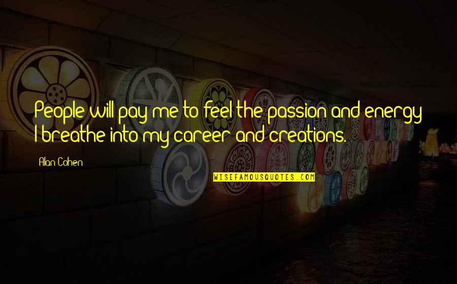 Energy And Passion Quotes By Alan Cohen: People will pay me to feel the passion