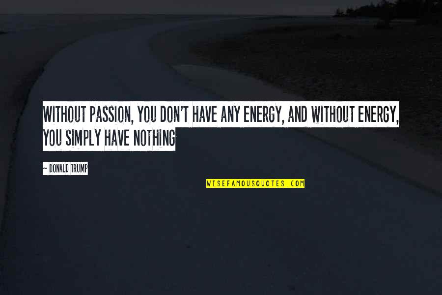 Energy And Passion Quotes By Donald Trump: Without passion, you don't have any energy, and