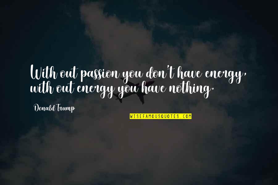 Energy And Passion Quotes By Donald Trump: With out passion you don't have energy, with